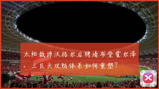 太阳裁掉沃格尔后聘请布登霍尔泽,三巨头攻防体系如何重塑?
