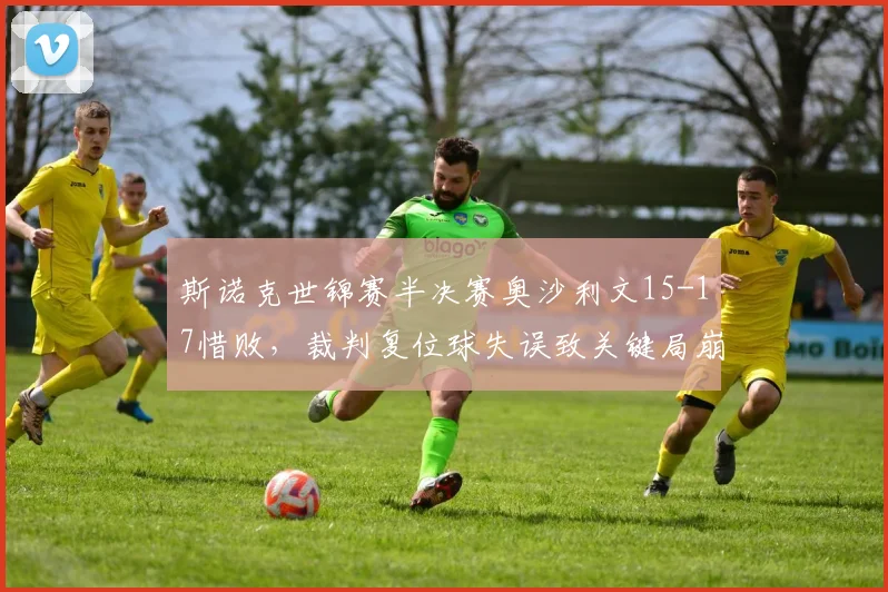 斯诺克世锦赛半决赛奥沙利文15-17惜败，裁判复位球失误致关键局崩盘