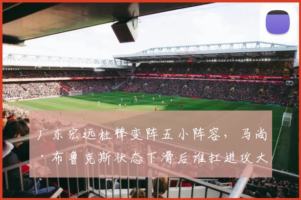 广东宏远杜锋变阵五小阵容，马尚·布鲁克斯状态下滑后谁扛进攻大旗？