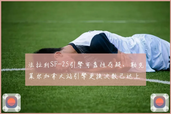 法拉利SF-25引擎可靠性存疑，勒克莱尔加拿大站引擎更换次数已达上限