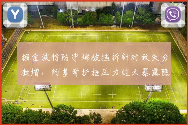 掘金波特防守端被挡拆针对致失分激增,约基奇护框压力过大暴露隐患